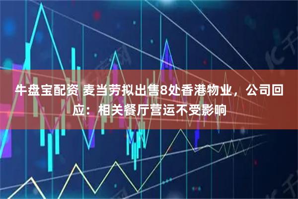 牛盘宝配资 麦当劳拟出售8处香港物业，公司回应：相关餐厅营运不受影响