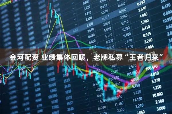 金河配资 业绩集体回暖，老牌私募“王者归来”