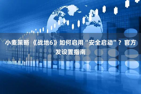 小麦策略 《战地6》如何启用“安全启动”？官方发设置指南