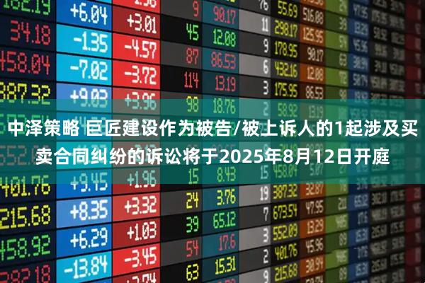 中泽策略 巨匠建设作为被告/被上诉人的1起涉及买卖合同纠纷的诉讼将于2025年8月12日开庭