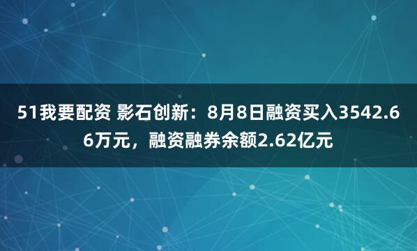 51我要配资 影石创新：8月8日融资买入3542.66万元，融资融券余额2.62亿元