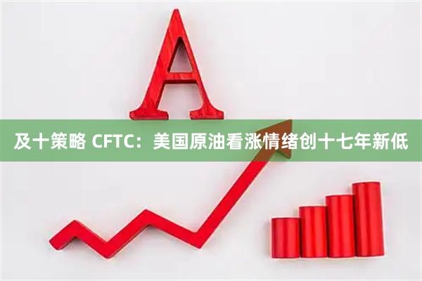及十策略 CFTC：美国原油看涨情绪创十七年新低