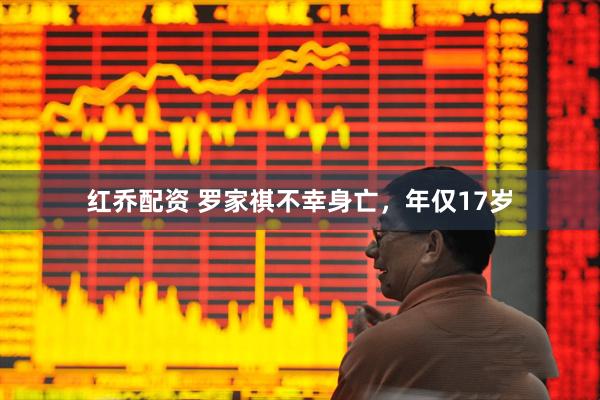 红乔配资 罗家祺不幸身亡，年仅17岁