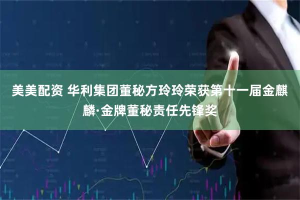 美美配资 华利集团董秘方玲玲荣获第十一届金麒麟·金牌董秘责任先锋奖