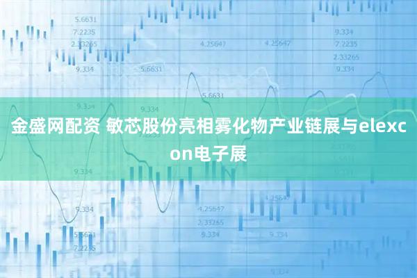 金盛网配资 敏芯股份亮相雾化物产业链展与elexcon电子展