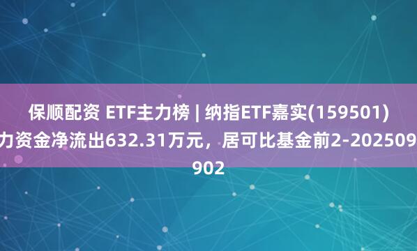保顺配资 ETF主力榜 | 纳指ETF嘉实(159501)主力资金净流出632.31万元，居可比基金前2-20250902