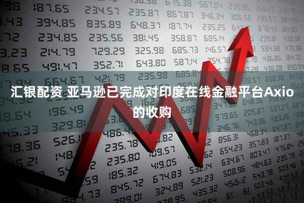 汇银配资 亚马逊已完成对印度在线金融平台Axio的收购