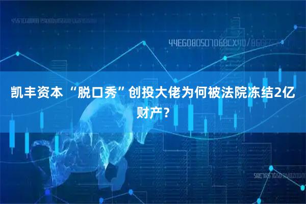 凯丰资本 “脱口秀”创投大佬为何被法院冻结2亿财产?