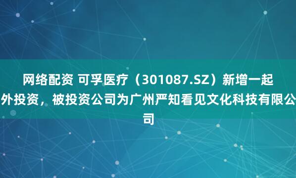 网络配资 可孚医疗（301087.SZ）新增一起对外投资，被投资公司为广州严知看见文化科技有限公司