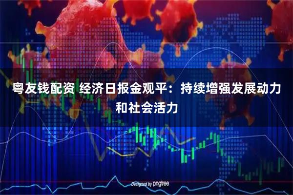 粤友钱配资 经济日报金观平：持续增强发展动力和社会活力