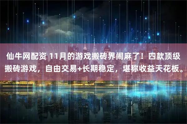 仙牛网配资 11月的游戏搬砖界闹麻了！四款顶级搬砖游戏，自由交易+长期稳定，堪称收益天花板。