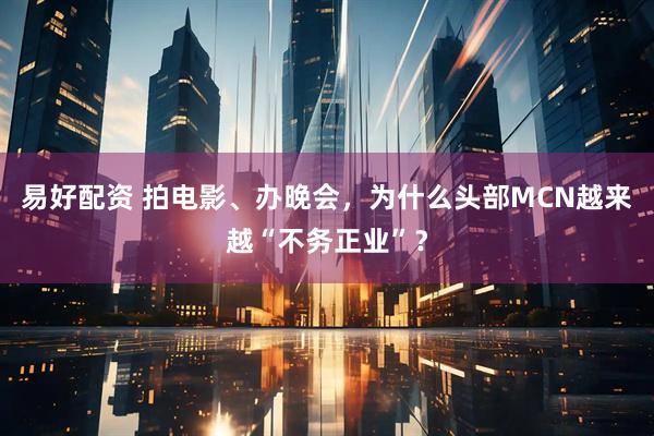 易好配资 拍电影、办晚会，为什么头部MCN越来越“不务正业”？