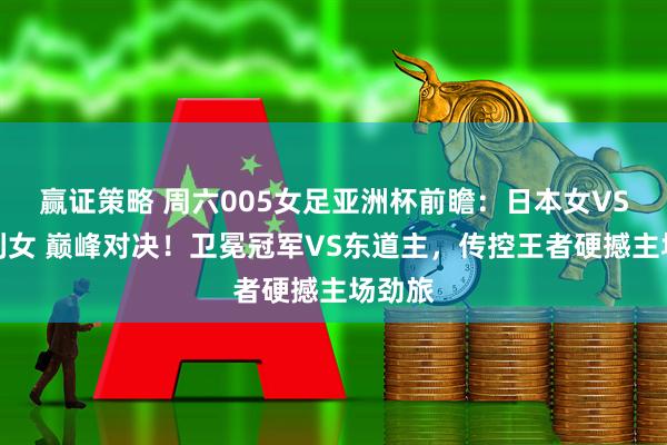 赢证策略 周六005女足亚洲杯前瞻：日本女VS澳大利女 巅峰对决！卫冕冠军VS东道主，传控王者硬撼主场劲旅